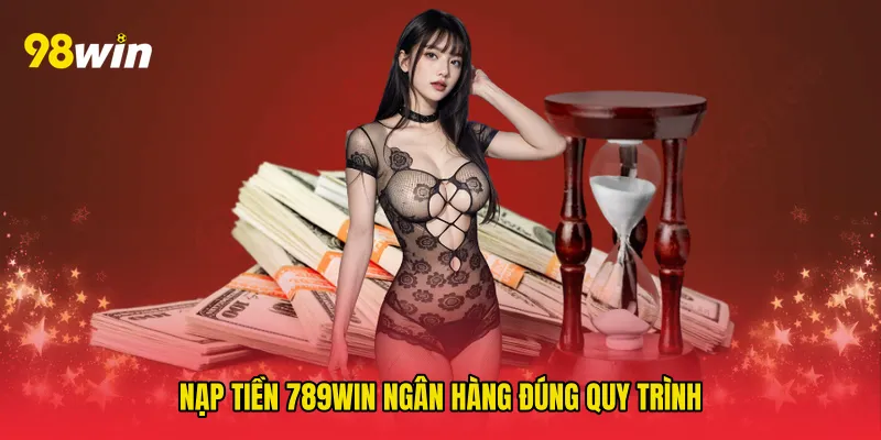 Nạp tiền 789win ngân hàng đúng quy trình